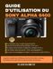 GUIDE Sony GUIDE D'UTILISATION DU SONY ALPHA 6400: Le guide complet pour débloquer les fonctionnalités cachées, les modes de concentration et personnaliser les boutons
