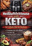 Heißluftfritteuse trifft Keto - Der einfache Weg zur Bestform: Knusprige Low-Carb-Rezepte für jeden Tag - schnell gemacht, sättigend und perfekt für Fettabbau ohne Verzicht