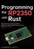 Programming Independently Published Programming the RP2350 with Rust: High-Performance Firmware, RISC-V Integration, and Hardware Security with the Raspberry Pi Pico 2
