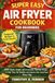 SUPER EASY AIR FRYER COOKBOOK