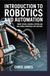 INTRODUCTION TO ROBOTICS AND AUTOMATION: robot design control systems and real world industrial applications