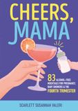 Cheers, Mama: 83 Alcohol-Free Mocktails for Pregnancy, Baby Showers & the Fourth Trimester