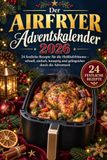 Der Airfryer Der Airfryer Adventskalender 2026: 24 Festliche Rezepte für die Heißluftfritteuse - Schnell, Einfach, Knusprig und Gelingsicher Durch die Adventszeit