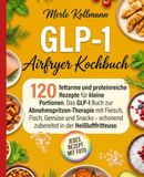 GLP-1 Airfryer Kochbuch: 120 fettarme und proteinreiche Rezepte für kleine Portionen