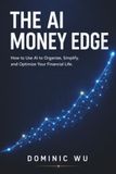 The AI Money Edge: How to Organize, Simplify, and Optimize Your Financial Life