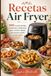 RECETAS AIR FRYER: 100 recetas fáciles, crujientes y deliciosas para cocinar rápido, con menos aceite y más sabor