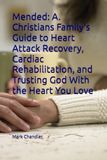 Mended: A. Christians Family's Guide to Heart Attack Recovery, Cardiac Rehabilitation, and Trusting God With the Heart You Love