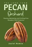 The Long-Term Pecan Orchard: Planning, Maintaining, and Profiting from Decades of Nut Production