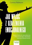 Jak wyjść z uzależnienia emocjonalnego. Siedem kroków do wyzwolenia się z toksycznych więzi i odzyskania poczucia własnej wartości