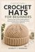 Crochet Hats For Beginners: A Step-by-Step Guide to Making Beanies, Understanding Sizing, Shaping the Crown, and Creating a Better Fit