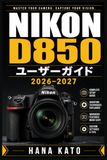 Nikon D850 ユーザーガイド 2026–2027: 45.7MPフルサイズ一眼レフを使いこなす実践マスタークラス ― 静止画・動体・低照度・作品づくりを段階的に習得