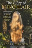 The Glory of Long Hair: An Extraordinary Practical Guide for Growing Long and Very Long Hair and Maintaining Length