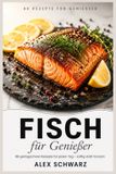 Fisch Bol Fisch für Genießer: 88 gelingsichere Rezepte für jeden Tag – schnell, einfach und garantiert saftig statt trocken