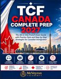TCF CANADA COMPLETE PREP 2027: The All-in-One French Exam Guide with Practice Tests and Step-by-Step Strategies for Canadian Immigration