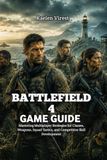 BATTLEFIELD 4 GAME GUIDE: Mastering Multiplayer Strategies for Classes, Weapons, Squad Tactics, and Competitive Skill Development