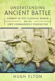 Understanding Pen & Sword Military Understanding Ancient Battle: Combat in the Classical World from the Unit Commander’s Perspective Hardcover
