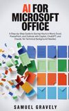 AI FOR MICROSOFT OFFICE: A Step-by-Step Guide to Saving Hours in Word, Excel, PowerPoint, and Outlook with Copilot, ChatGPT, and Claude. No Technical Background Needed.