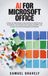 AI FOR MICROSOFT OFFICE: A Step-by-Step Guide to Saving Hours in Word, Excel, PowerPoint, and Outlook with Copilot, ChatGPT, and Claude. No Technical Background Needed.