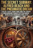 The Secret Subway: Alfred Beach and the Pneumatic Dream: Velvet Seats, Giant Fans, and the Covert Underground Transit System Hidden Beneath Victorian New York, 1870