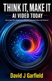 THINK IT, MAKE IT: AI VIDEO TODAY: How to Save Time, Reduce Costs, and Create Professional Videos with Modern AI