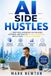 AI SIDE HUSTLES: How to Make Money with ChatGPT and Artificial Intelligence