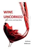 Wine Uncorked: Select, Serve, and Enjoy Wine