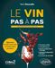 Le vin pas à pas: Apprenez les clés sur le vin et vivez votre passion !