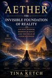 Aether: The Invisible Foundation of Reality: Ancient Wisdom, Modern Science, and the Field of Consciousness