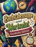 Buchstabensuppe und Wortsalat, Geschichts-Edition, Knifflige Buchstabenrätsel, Logikrätsel und Wortsuchspiele rund um die Geschichte mit Lösungen