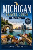 Michigan Travel Guide 2026-2027: Freshwater, Freedom & the Long Road North: The Complete, Unfiltered Guide to Eating, Exploring, and Sleeping Well in Michigan
