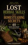 Lost Herbal Skills and Homesteading Secrets: 40 Forgotten Home Remedies Our Grandparents Knew