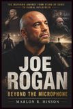 Joe Rogan: Beyond The Microphone: The Inspiring Journey from Stand-Up Comic to Global Influencer