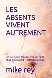 LES ABSENTS VIVENT AUTREMENT: Un livre pour traverser la perte de ceux qu'on aime - méthode ARIALT