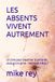 LES ABSENTS VIVENT AUTREMENT: Un livre pour traverser la perte de ceux qu'on aime - méthode ARIALT