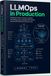 LLMOps in Production: A Hands-On Guide to Architecting, Deploying, and Scaling Reliable Large Language Model Applications with Python
