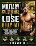 Military Calisthenics to Lose Belly Fat: A Beginner’s 28-Day Bodyweight Training Plan to Burn Fat, Tighten Your Core, Build Functional Strength, and Shape a Leaner Waist—No Gym or Equipment Required