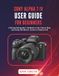 SONY ALPHA 7 IV USER GUIDE FOR BEGINNERS: A Working Photographer's Handbook to Every Control, Menu and Setting That Matters, Current to Firmware 6.02