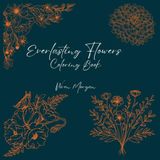 Everlasting Flowers Flower Designs for Relaxation, Creativity & Mindful Coloring