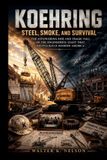 KOEHRING Steel, Smoke, and Survival: The Astonishing Rise and Tragic Fall of the Engineering Giant That Helped Build Modern America