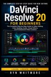 DaVinci Resolve 20 for Beginners: The Complete Step-by-Step Guide to Video Editing, Color Grading, Audio, Visual Effects, and Professional Video Creation