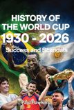 HISTORY OF THE WORLD CUP 1930 - 2026: Success and Scandals