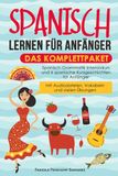 Spanisch lernen für Anfänger – das Komplettpaket: Spanisch Grammatik Intensivkurs und 6 spanische Kurzgeschichten für Anfänger (mit Audiodateien, Vokabeln und vielen Übungen)