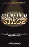 Confidence in the Spotlight: Center Stage - Practical Tools for People Who Freeze When All Eyes Are on Them