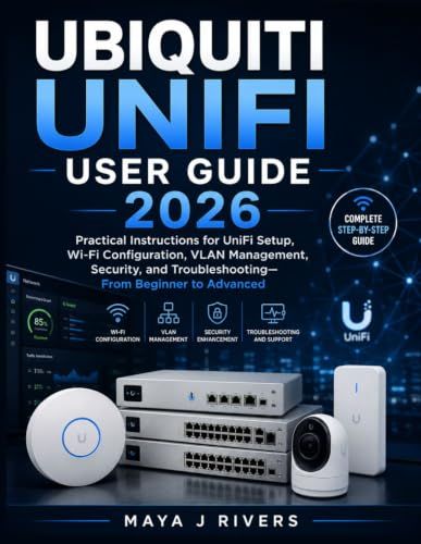 UBIQUITI UNIFI USER GUIDE 2026: Practical Instructions for UniFi Setup, Wi-Fi Configuration, VLAN Management, Security, and Troubleshooting—From Beginner to Advanced