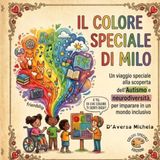 IL COLORE SPECIALE DI MILO: UN VIAGGIO SPECIALE ALLA SCOPERTA DELL' AUTISMO E DELLA NEURODIVERSITA', PER IMPARARE A CRESCERE INSIEME IN UN MONDO INCLUSIVO.