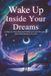 Wake Up Inside Your Dreams: A Step-by-Step Practical Guide to Lucid Dreaming and Consciousness Control