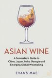 Asian Wine: A Sommelier’s Guide to China, Japan, India, Georgia and Emerging Global Winemaking