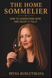 The Home Sommelier: How to Understand Wine and Enjoy It Fully