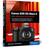 Canon EOS R5 Mark II: Das Handbuch zu Ihrer Kamera. Konfiguration, Expertenwissen und Praxistipps für brillante Fotos und Videos