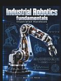 INDUSTRIAL ROBOTICS FUNDAMENTALS ILLUSTRATED HANDBOOK: Theory and Practical Applications of Robot Mechanics, Servo Control, Programming, Cell Design, and Safety